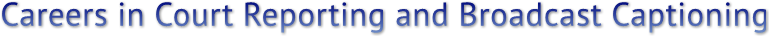 Careers in Court Reporting and Broadcast Captioning Careers in Court Reporting and Broadcast Captioning